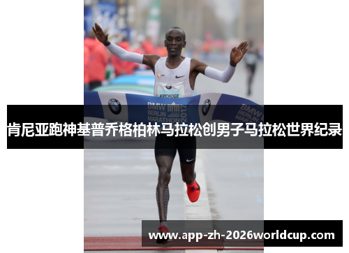 肯尼亚跑神基普乔格柏林马拉松创男子马拉松世界纪录 肯尼亚跑神基普乔格柏林马拉松创男子马拉松世界纪录