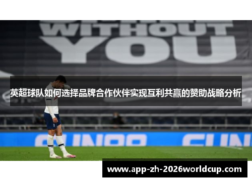 英超球队如何选择品牌合作伙伴实现互利共赢的赞助战略分析