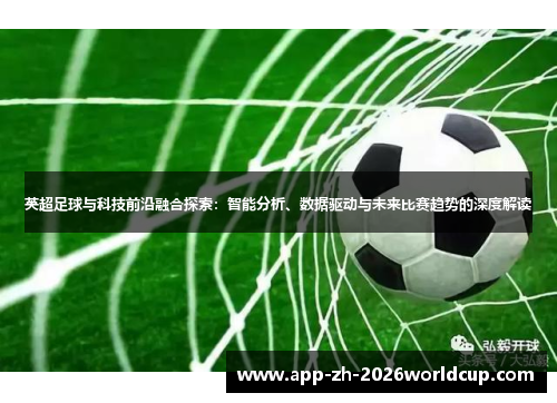 英超足球与科技前沿融合探索：智能分析、数据驱动与未来比赛趋势的深度解读