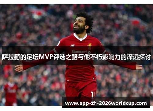 萨拉赫的足坛MVP评选之路与他不朽影响力的深远探讨