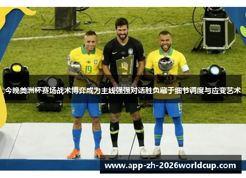 今晚美洲杯赛场战术博弈成为主线强强对话胜负藏于细节调度与应变艺术 今晚美洲杯赛场战术博弈成为主线强强对话胜负藏于细节调度与应变艺术