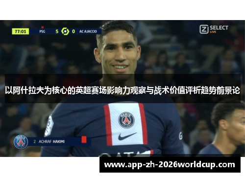 以阿什拉夫为核心的英超赛场影响力观察与战术价值评析趋势前景论