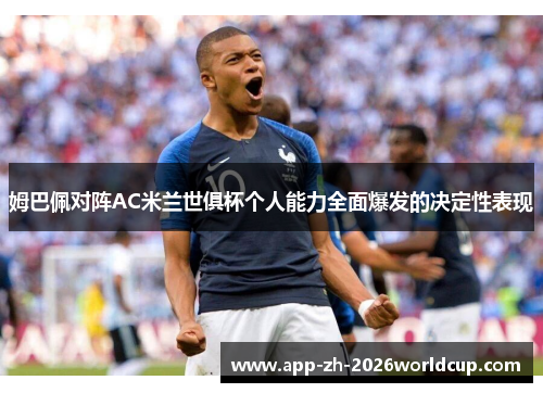 姆巴佩对阵AC米兰世俱杯个人能力全面爆发的决定性表现