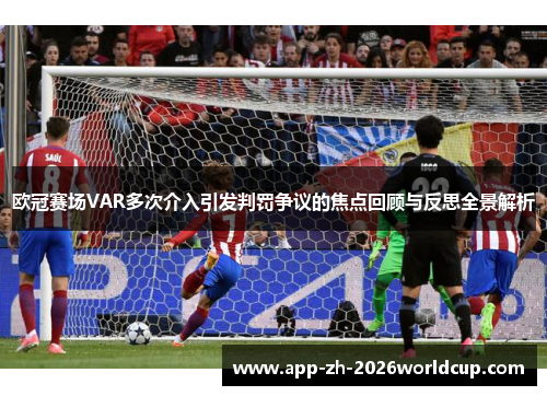 欧冠赛场VAR多次介入引发判罚争议的焦点回顾与反思全景解析