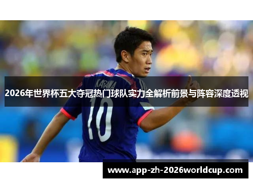 2026年世界杯五大夺冠热门球队实力全解析前景与阵容深度透视