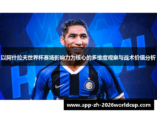以阿什拉夫世界杯赛场影响力为核心的多维度观察与战术价值分析 以阿什拉夫世界杯赛场影响力为核心的多维度观察与战术价值分析