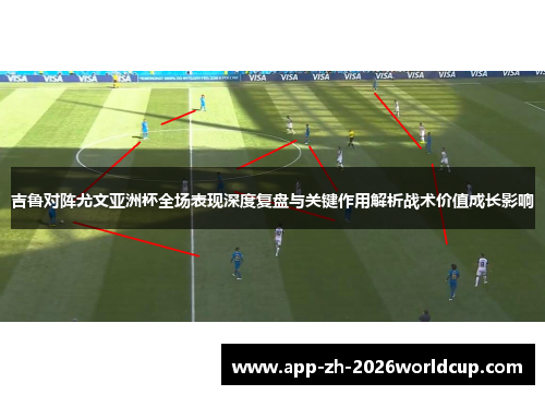 吉鲁对阵尤文亚洲杯全场表现深度复盘与关键作用解析战术价值成长影响