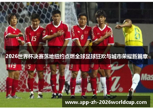 2026世界杯决赛落地纽约点燃全球足球狂欢与城市荣耀新篇章