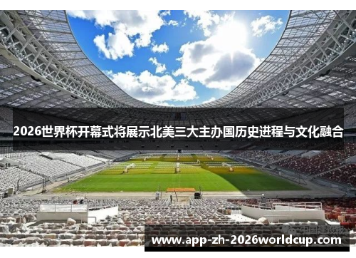 2026世界杯开幕式将展示北美三大主办国历史进程与文化融合