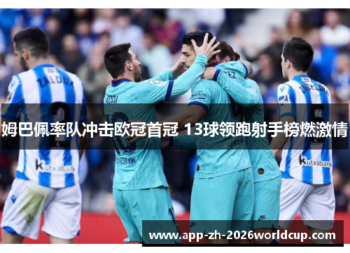 姆巴佩率队冲击欧冠首冠 13球领跑射手榜燃激情