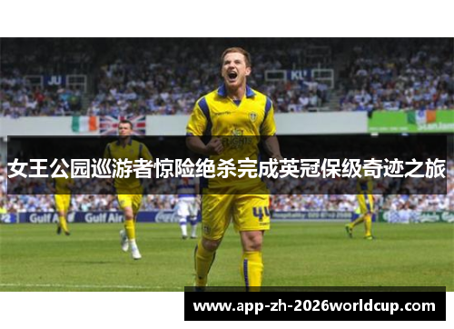 女王公园巡游者惊险绝杀完成英冠保级奇迹之旅 女王公园巡游者惊险绝杀完成英冠保级奇迹之旅