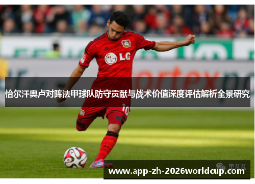 恰尔汗奥卢对阵法甲球队防守贡献与战术价值深度评估解析全景研究