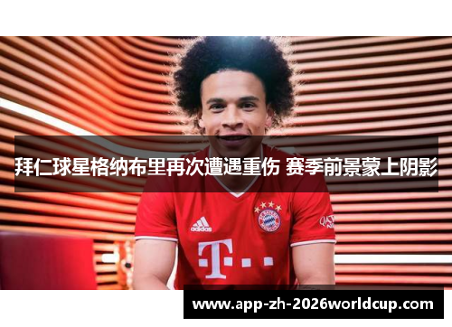 拜仁球星格纳布里再次遭遇重伤 赛季前景蒙上阴影