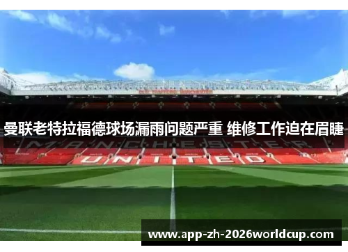曼联老特拉福德球场漏雨问题严重 维修工作迫在眉睫