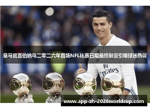 皇马官宣伯纳乌二零二六年首场NFL比赛日期最终敲定引爆球迷热议