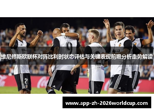 维尼修斯欧联杯对阵比利时状态评估与关键表现前瞻分析走势解读