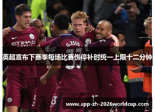 英超宣布下赛季每场比赛伤停补时统一上限十二分钟