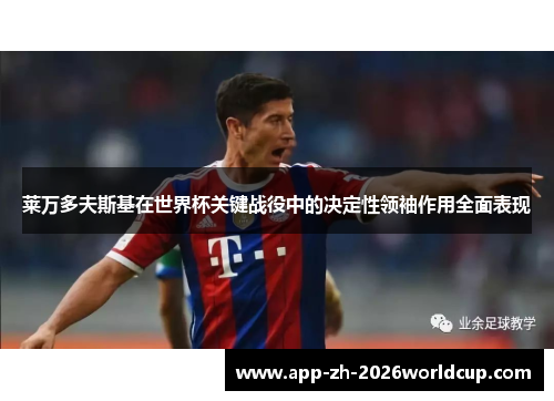 莱万多夫斯基在世界杯关键战役中的决定性领袖作用全面表现