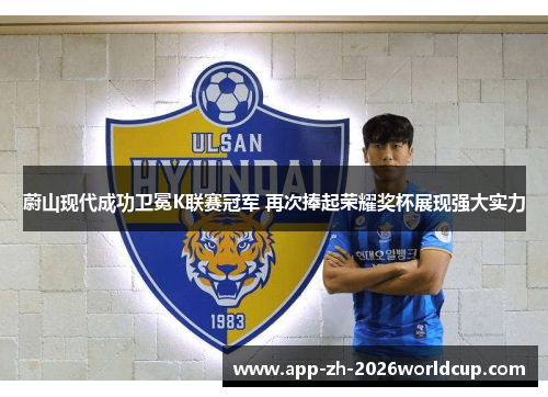 蔚山现代成功卫冕K联赛冠军 再次捧起荣耀奖杯展现强大实力