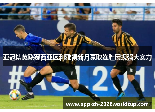 亚冠精英联赛西亚区利雅得新月豪取连胜展现强大实力