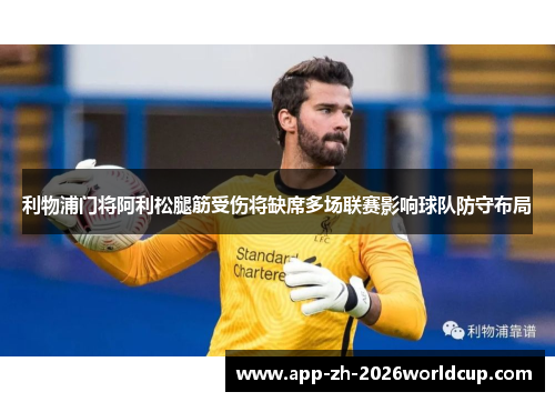 利物浦门将阿利松腿筋受伤将缺席多场联赛影响球队防守布局