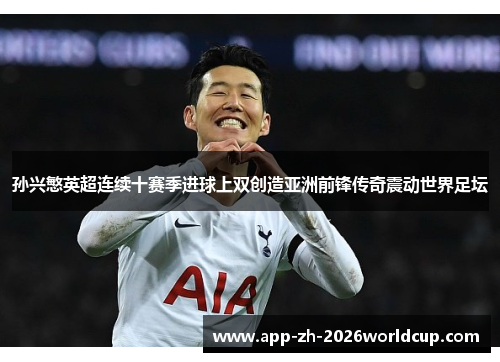 孙兴慜英超连续十赛季进球上双创造亚洲前锋传奇震动世界足坛