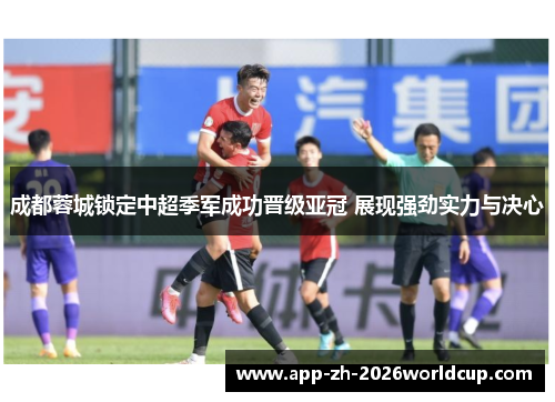 成都蓉城锁定中超季军成功晋级亚冠 展现强劲实力与决心
