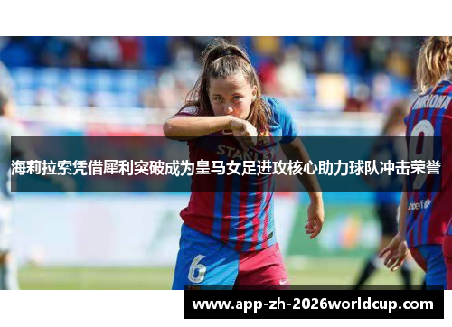 海莉拉索凭借犀利突破成为皇马女足进攻核心助力球队冲击荣誉 海莉拉索凭借犀利突破成为皇马女足进攻核心助力球队冲击荣誉