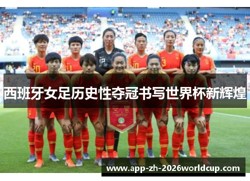 西班牙女足历史性夺冠书写世界杯新辉煌 西班牙女足历史性夺冠书写世界杯新辉煌
