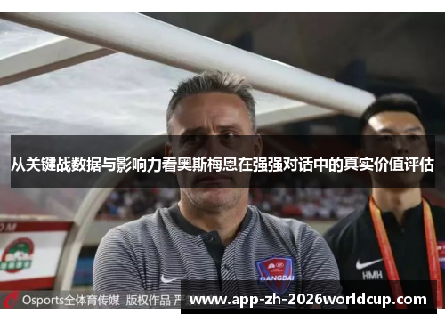 从关键战数据与影响力看奥斯梅恩在强强对话中的真实价值评估 从关键战数据与影响力看奥斯梅恩在强强对话中的真实价值评估