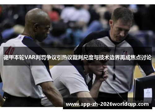 德甲本轮VAR判罚争议引热议裁判尺度与技术边界再成焦点讨论 德甲本轮VAR判罚争议引热议裁判尺度与技术边界再成焦点讨论