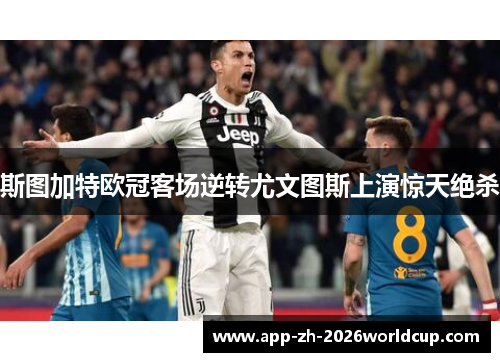 斯图加特欧冠客场逆转尤文图斯上演惊天绝杀 斯图加特欧冠客场逆转尤文图斯上演惊天绝杀