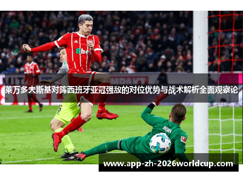 莱万多夫斯基对阵西班牙亚冠强敌的对位优势与战术解析全面观察论 莱万多夫斯基对阵西班牙亚冠强敌的对位优势与战术解析全面观察论