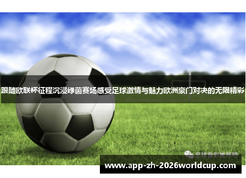 跟随欧联杯征程沉浸绿茵赛场感受足球激情与魅力欧洲豪门对决的无限精彩 跟随欧联杯征程沉浸绿茵赛场感受足球激情与魅力欧洲豪门对决的无限精彩